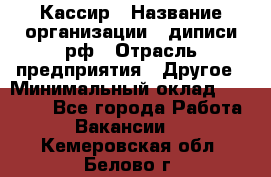 Кассир › Название организации ­ диписи.рф › Отрасль предприятия ­ Другое › Минимальный оклад ­ 30 000 - Все города Работа » Вакансии   . Кемеровская обл.,Белово г.